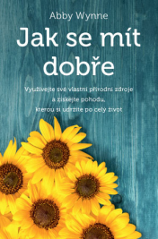 Jak se mít dobře – Využívejte své vlastní přírodní zdroje a získejte pohodu, kterou si udržíte po celý život