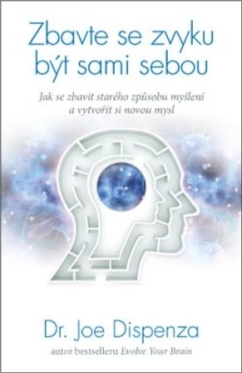 Zbavte se zvyku být sami sebou – Jak se zbavit starého způsobu myšlení a vytvořit si novou mysl