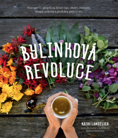 Bylinková revoluce – Více než 65 receptů na čaje, elixíry, tinktury, sirupy, potraviny a kosmetiku, které uzdravují