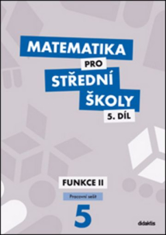 Matematika pro SŠ 5. díl - pracovní sešit FUNKCE II (Didaktis)